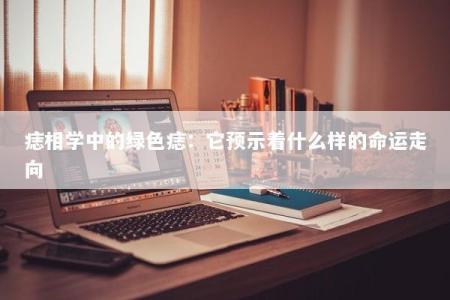 痣相学中的绿色痣：它预示着什么样的命运走向