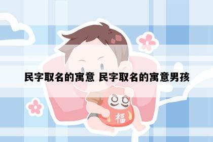 民字取名的寓意 民字取名的寓意男孩