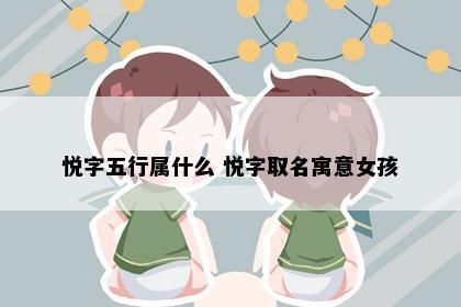 悦字五行属什么 悦字取名寓意女孩