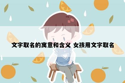 文字取名的寓意和含义 女孩用文字取名