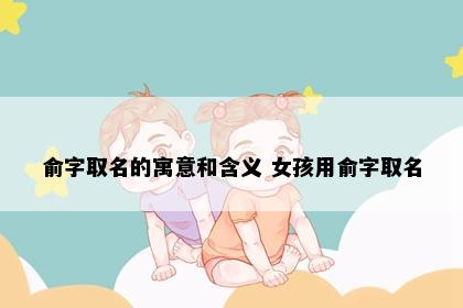 俞字取名的寓意和含义 女孩用俞字取名