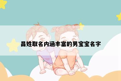 昌姓取名内涵丰富的男宝宝名字