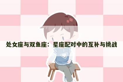 处女座与双鱼座：星座配对中的互补与挑战