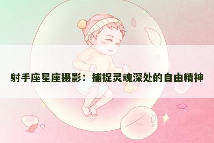 射手座星座摄影：捕捉灵魂深处的自由精神