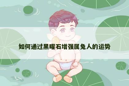 如何通过黑曜石增强属兔人的运势