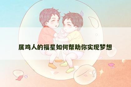 属鸡人的福星如何帮助你实现梦想