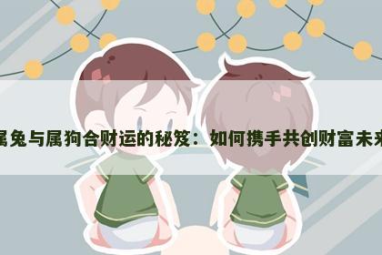 属兔与属狗合财运的秘笈：如何携手共创财富未来