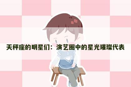 天秤座的明星们：演艺圈中的星光璀璨代表