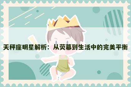 天秤座明星解析：从荧幕到生活中的完美平衡