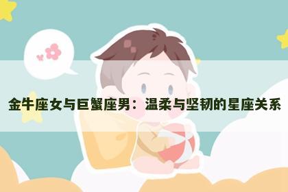 金牛座女与巨蟹座男：温柔与坚韧的星座关系