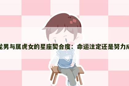 属龙男与属虎女的星座契合度：命运注定还是努力成就