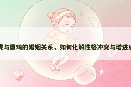 属虎与属鸡的婚姻关系，如何化解性格冲突与增进感情