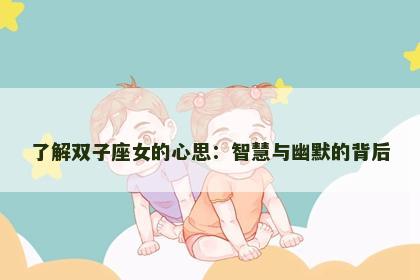 了解双子座女的心思：智慧与幽默的背后