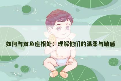 如何与双鱼座相处：理解他们的温柔与敏感