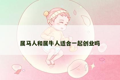 属马人和属牛人适合一起创业吗