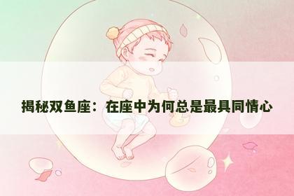 揭秘双鱼座：在座中为何总是最具同情心