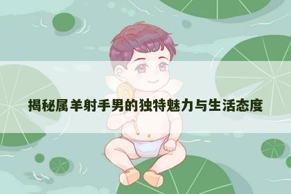 揭秘属羊射手男的独特魅力与生活态度