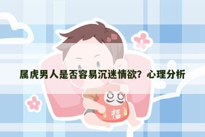 属虎男人是否容易沉迷情欲？心理分析