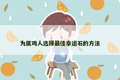 为属鸡人选择最佳幸运石的方法