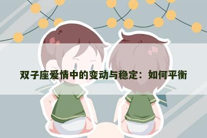 双子座爱情中的变动与稳定：如何平衡