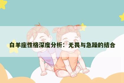 白羊座性格深度分析：无畏与急躁的结合