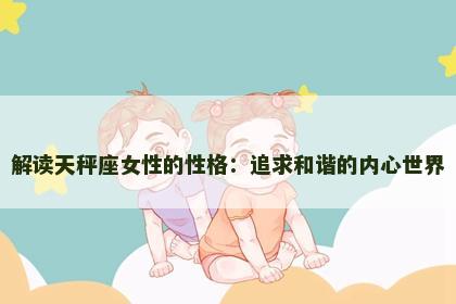 解读天秤座女性的性格：追求和谐的内心世界