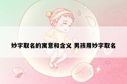 妙字取名的寓意和含义 男孩用妙字取名