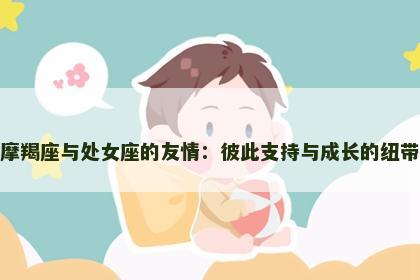 摩羯座与处女座的友情：彼此支持与成长的纽带