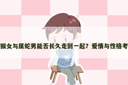 属猴女与属蛇男能否长久走到一起？爱情与性格考验