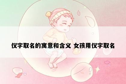 仪字取名的寓意和含义 女孩用仪字取名