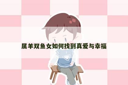 属羊双鱼女如何找到真爱与幸福