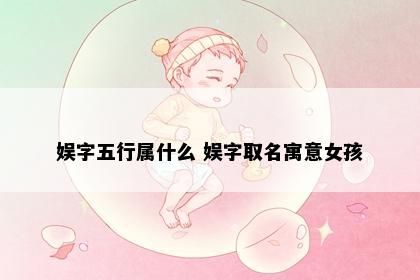 娱字五行属什么 娱字取名寓意女孩