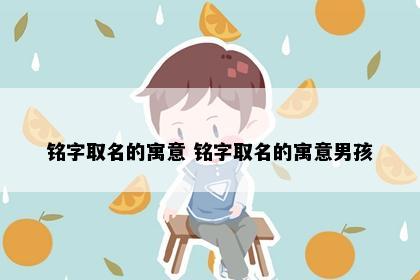 铭字取名的寓意 铭字取名的寓意男孩