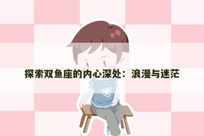 探索双鱼座的内心深处：浪漫与迷茫