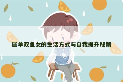 属羊双鱼女的生活方式与自我提升秘籍