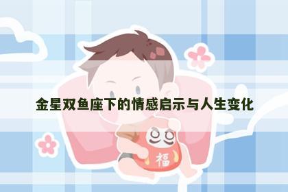 金星双鱼座下的情感启示与人生变化