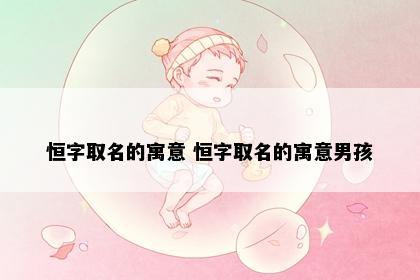 恒字取名的寓意 恒字取名的寓意男孩