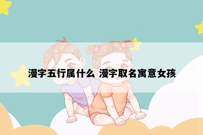 漫字五行属什么 漫字取名寓意女孩