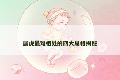 属虎最难相处的四大属相揭秘