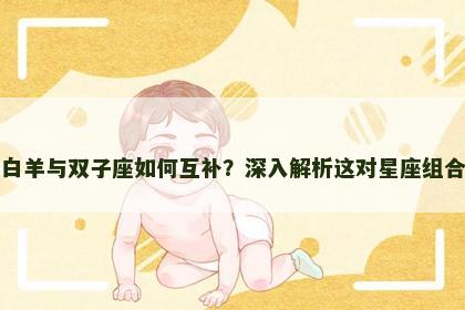 白羊与双子座如何互补？深入解析这对星座组合