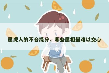 属虎人的不合缘分，哪些属相最难以交心