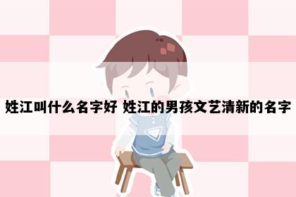 姓江叫什么名字好 姓江的男孩文艺清新的名字