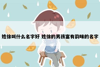 姓徐叫什么名字好 姓徐的男孩富有韵味的名字