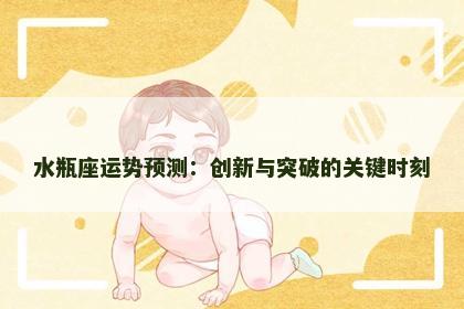 水瓶座运势预测：创新与突破的关键时刻