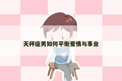 天秤座男如何平衡爱情与事业