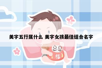 美字五行属什么 美字女孩最佳组合名字