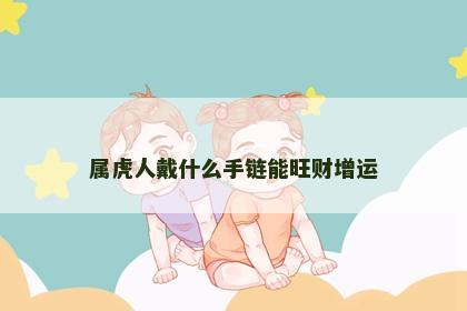 属虎人戴什么手链能旺财增运