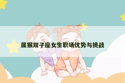 属猴双子座女生职场优势与挑战