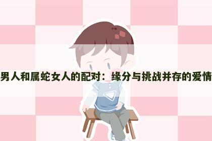 属马男人和属蛇女人的配对：缘分与挑战并存的爱情故事