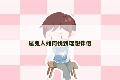 属兔人如何找到理想伴侣